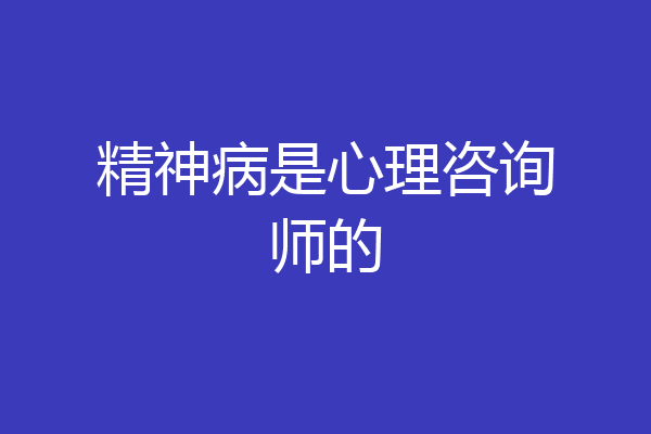 精神病是心理咨询师的