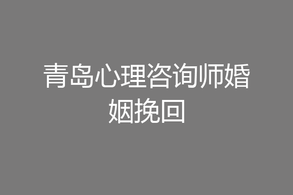 青岛心理咨询师婚姻挽回