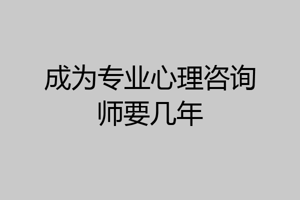 成为专业心理咨询师要几年