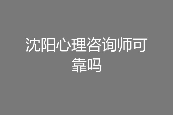 沈阳心理咨询师可靠吗