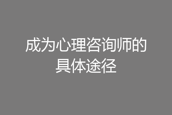 成为心理咨询师的具体途径