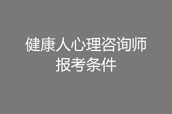健康人心理咨询师报考条件
