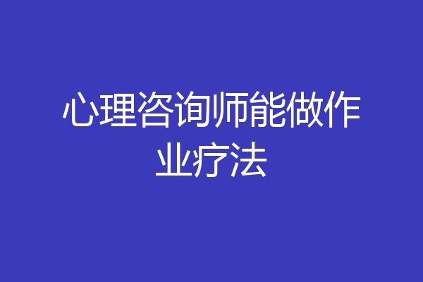 心理咨询师能做作业疗法