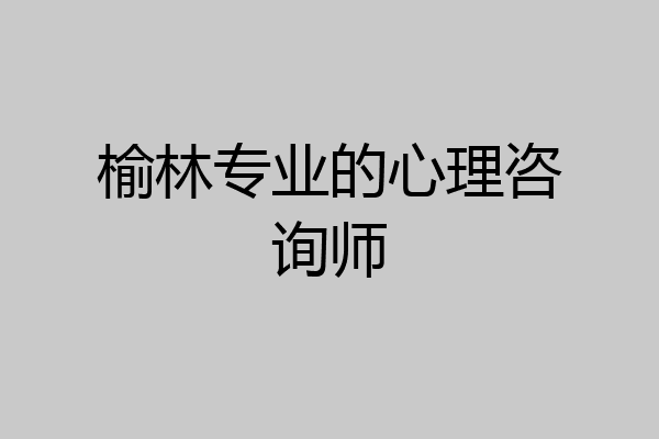 榆林专业的心理咨询师