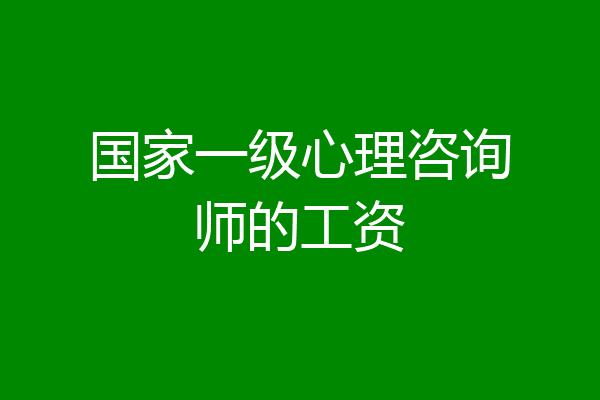 国家一级心理咨询师的工资