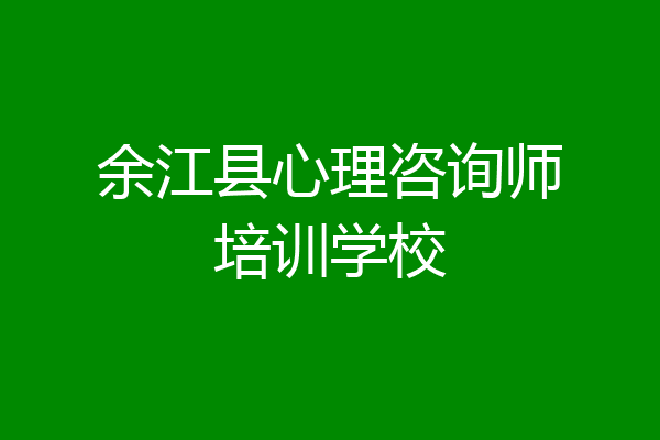余江县心理咨询师培训学校