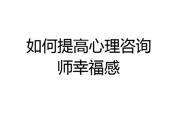 如何提高心理咨询师幸福感