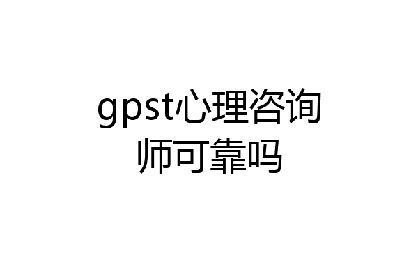 gpst心理咨询师可靠吗