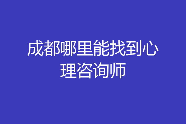成都哪里能找到心理咨询师