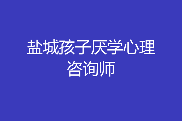 盐城孩子厌学心理咨询师