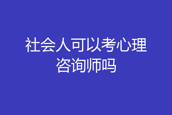 社会人可以考心理咨询师吗