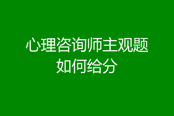 心理咨询师主观题如何给分