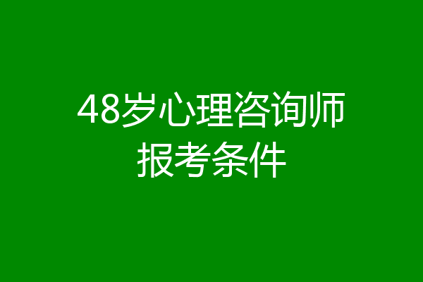 48岁心理咨询师报考条件