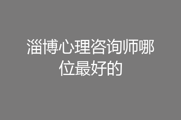 淄博心理咨询师哪位最好的