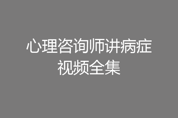 心理咨询师讲病症视频全集