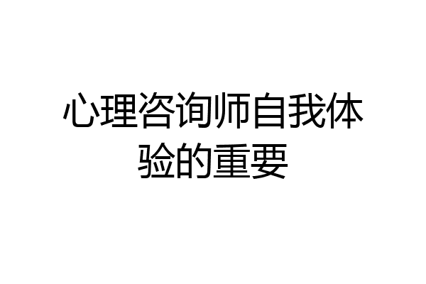 心理咨询师自我体验的重要