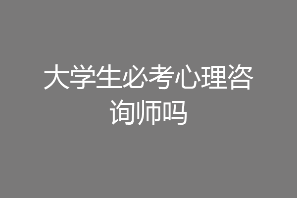 大学生必考心理咨询师吗