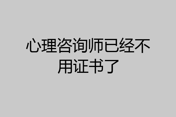 心理咨询师已经不用证书了
