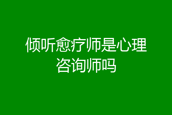 倾听愈疗师是心理咨询师吗