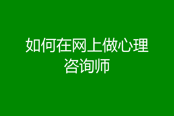 如何在网上做心理咨询师