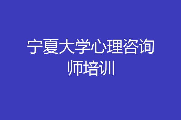 宁夏大学心理咨询师培训