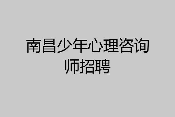 南昌少年心理咨询师招聘