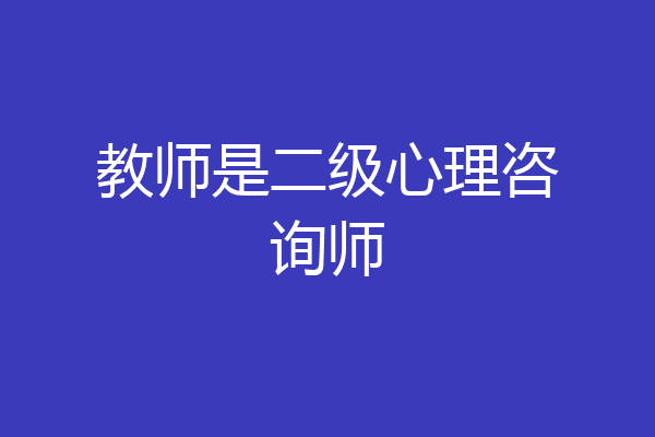 教师是二级心理咨询师