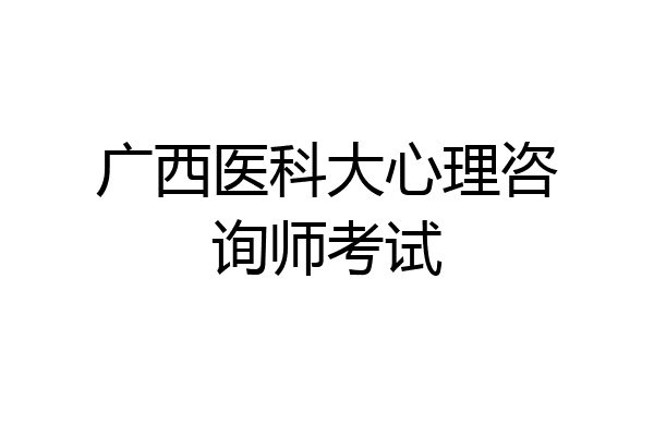 广西医科大心理咨询师考试