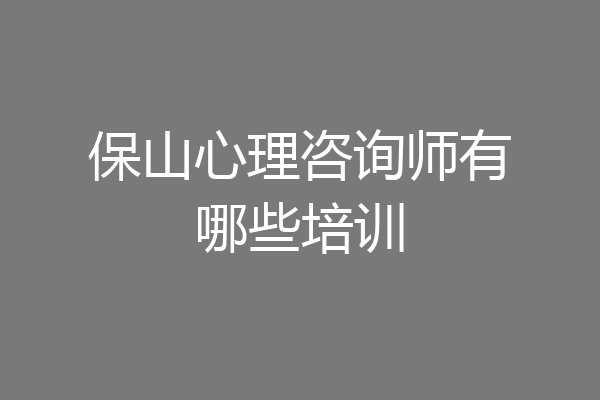 保山心理咨询师有哪些培训