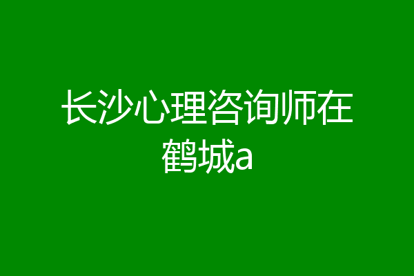长沙心理咨询师在鹤城a