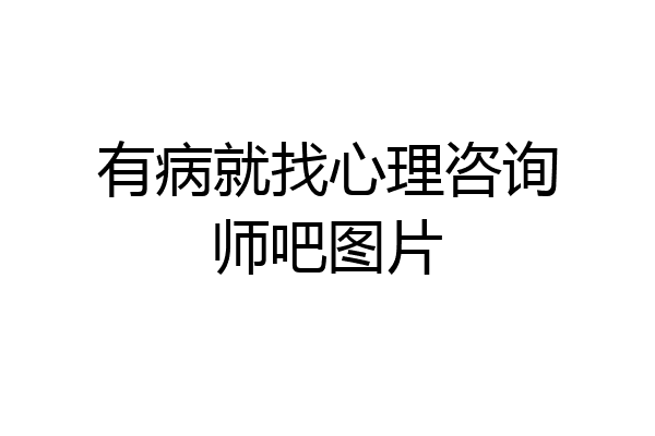 有病就找心理咨询师吧图片