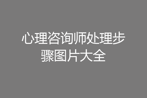 心理咨询师处理步骤图片大全