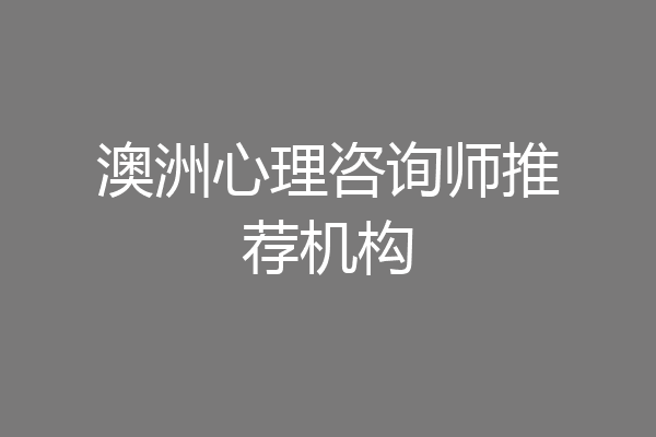 澳洲心理咨询师推荐机构