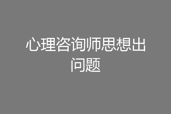 心理咨询师思想出问题