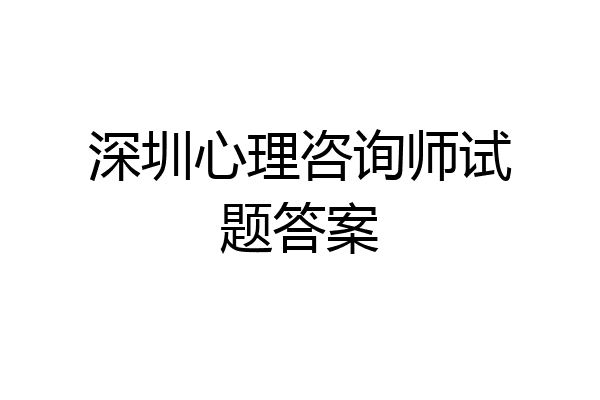 深圳心理咨询师试题答案