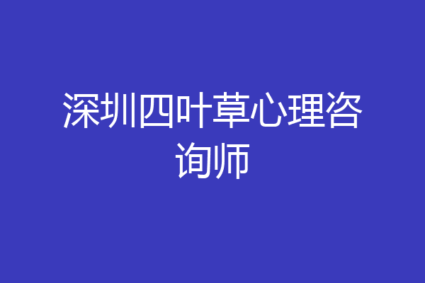 深圳四叶草心理咨询师