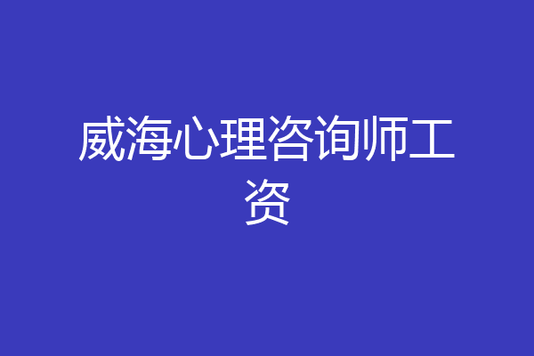 威海心理咨询师工资