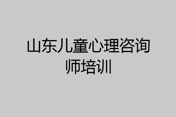 山东儿童心理咨询师培训