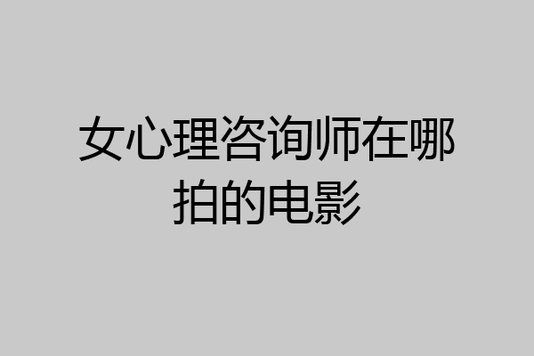 女心理咨询师在哪拍的电影