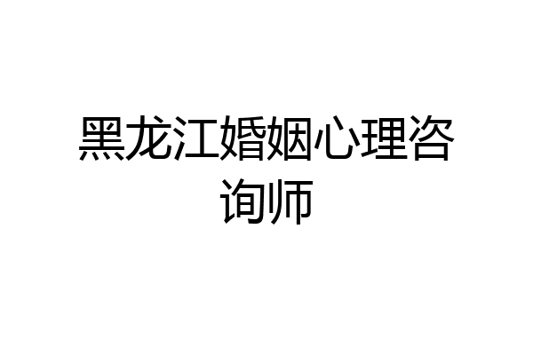 黑龙江婚姻心理咨询师
