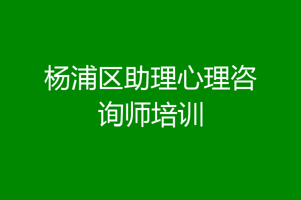 杨浦区助理心理咨询师培训