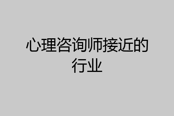 心理咨询师接近的行业