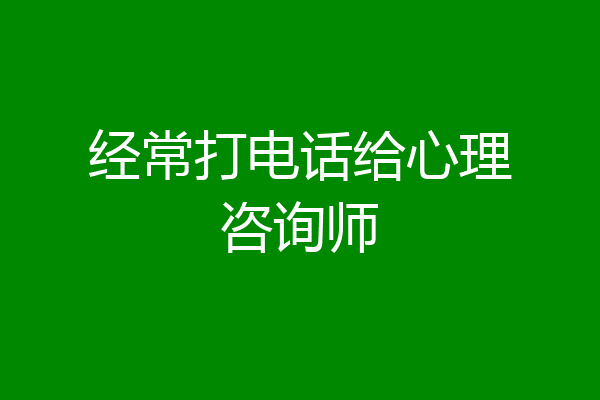 经常打电话给心理咨询师