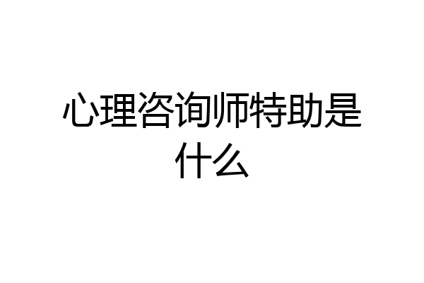 心理咨询师特助是什么