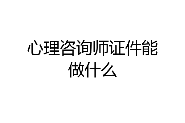 心理咨询师证件能做什么