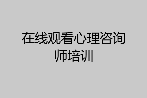 在线观看心理咨询师培训