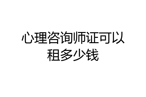 心理咨询师证可以租多少钱