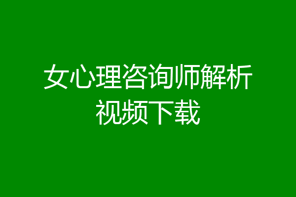 女心理咨询师解析视频下载