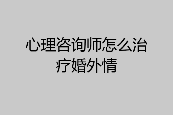 心理咨询师怎么治疗婚外情