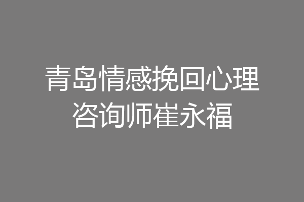 青岛情感挽回心理咨询师崔永福